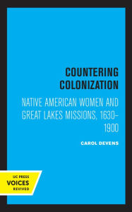 Title: Countering Colonization: Native American Women and Great Lakes Missions, 1630-1900, Author: Carol Devens