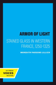 Title: The Armor of Light: Stained Glass in Western France, 1250-1325, Author: Meredith Parsons Lillich