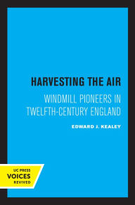 Title: Harvesting the Air: Windmill Pioneers in Twelfth-Century England, Author: Edward J. Kealey