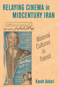 Title: Relaying Cinema in Midcentury Iran: Material Cultures in Transit, Author: Kaveh Askari