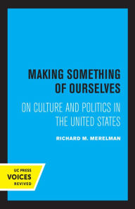 Title: Making Something of Ourselves: On Culture and Politics in the United States, Author: Richard M. Merelman