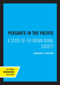 Title: Peasants in the Pacific: A Study of Fiji Indian Rural Society, Author: Adrian Mayer