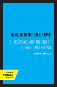 Title: Inscribing the Time: Shakespeare and the End of Elizabethan England, Author: Eric S. Mallin