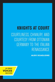 Title: Knights at Court: Courtliness, Chivalry, and Courtesy from Ottonian Germany to the Italian Renaissance, Author: Aldo Scaglione