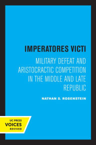 Title: Imperatores Victi: Military Defeat and Aristocractic Competition in the Middle and Late Republic, Author: Nathan S. Rosenstein