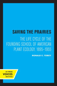 Title: Saving the Prairies: The Life Cycle of the Founding School of American Plant Ecology, 1895-1955, Author: Ronald C. Tobey
