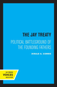 Title: The Jay Treaty: Political Battleground of the Founding Fathers, Author: Jerald A. Combs