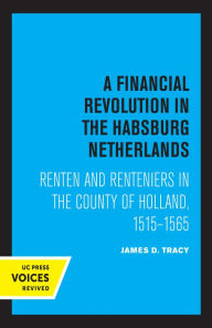 Title: A Financial Revolution in the Habsburg Netherlands: Renten and Renteniers in the County of Holland, 1515-1565, Author: James D. Tracy