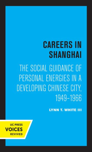 Careers Shanghai: The Social Guidance of Personal Energies a Developing Chinese City, 1949-1966