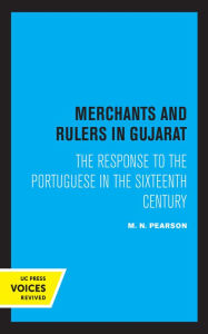 Title: Merchants and Rulers in Gujarat: The Response to the Portuguese in the Sixteenth Century, Author: M. N. Pearson