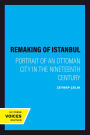 The Remaking of Istanbul: Portrait of an Ottoman City in the Nineteenth Century