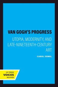 Title: Van Gogh's Progress: Utopia, Modernity, and Late-Nineteenth-Century Art, Author: Carol Zemel