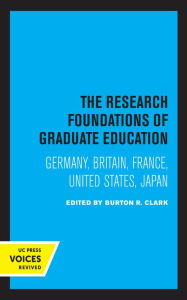 Title: The Research Foundations of Graduate Education: Germany, Britain, France, United States, Japan, Author: Burton R. Clark