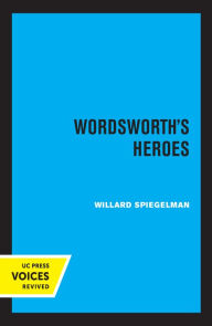 Title: Wordsworth's Heroes, Author: Willard Spiegelman
