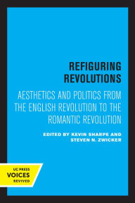 Title: Refiguring Revolutions: Aesthetics and Politics from the English Revolution to the Romantic Revolution, Author: Kevin Sharpe
