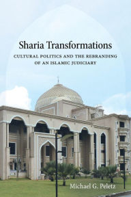 Title: Sharia Transformations: Cultural Politics and the Rebranding of an Islamic Judiciary, Author: Michael G. Peletz