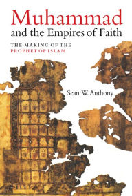 Title: Muhammad and the Empires of Faith: The Making of the Prophet of Islam, Author: Sean W. Anthony
