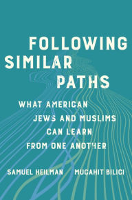 Title: Following Similar Paths: What American Jews and Muslims Can Learn from One Another, Author: Samuel C. Heilman