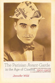 Title: The Parisian Avant-Garde in the Age of Cinema, 1900-1923, Author: Jennifer Wild