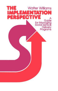 Title: The Implementation Perspective: A Guide for Managing Social Service Delivery Programs, Author: Walter Williams
