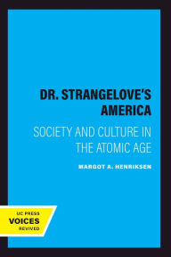 Title: Dr. Strangelove's America: Society and Culture in the Atomic Age, Author: Margot A. Henriksen