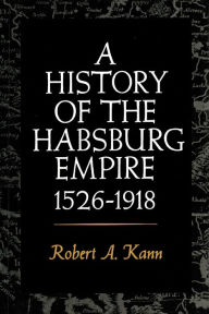 Title: A History of the Habsburg Empire, 1526-1918, Author: Robert A. Kann