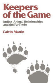 Title: Keepers of the Game: Indian-Animal Relationships and the Fur Trade, Author: Calvin Martin