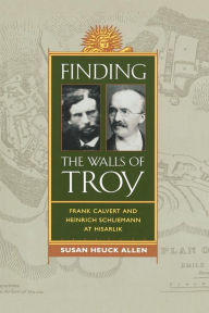 Title: Finding the Walls of Troy: Frank Calvert and Heinrich Schliemann at Hisarlik, Author: Susan Heuck Allen