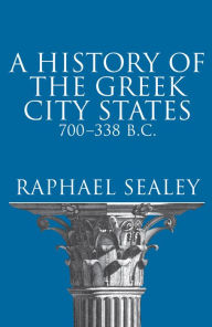 Title: A History of the Greek City States, 700-338 B. C., Author: Raphael Sealey