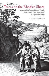 Title: Traces on the Rhodian Shore: Nature and Culture in Western Thought from Ancient Times to the End of the Eighteenth Century, Author: Clarence J. Glacken