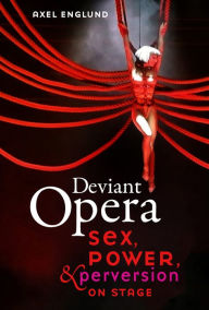 Title: Deviant Opera: Sex, Power, and Perversion on Stage, Author: Axel Englund
