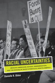 Title: Racial Uncertainties: Mexican Americans, School Desegregation, and the Making of Race in Post-Civil Rights America, Author: Danielle R. Olden