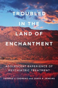 Title: Troubled in the Land of Enchantment: Adolescent Experience of Psychiatric Treatment, Author: Janis H. Jenkins