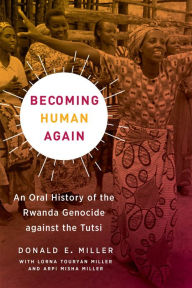 Title: Becoming Human Again: An Oral History of the Rwanda Genocide against the Tutsi, Author: Donald E. Miller