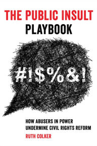 Title: The Public Insult Playbook: How Abusers in Power Undermine Civil Rights Reform, Author: Ruth Colker
