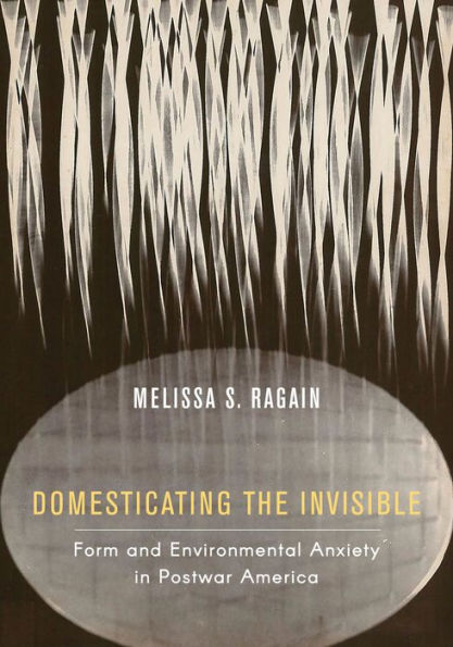 Domesticating the Invisible: Form and Environmental Anxiety in Postwar America