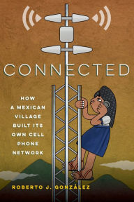 Title: Connected: How a Mexican Village Built Its Own Cell Phone Network, Author: Roberto J. González