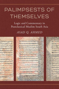 Palimpsests of Themselves: Logic and Commentary in Postclassical Muslim South Asia
