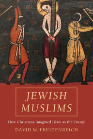 Title: Jewish Muslims: How Christians Imagined Islam as the Enemy, Author: David M. Freidenreich