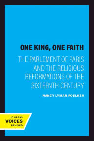 Title: One King, One Faith: The Parlement of Paris and the Religious Reformations of the Sixteenth Century, Author: Nancy Lyman Roelker