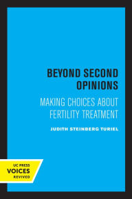 Title: Beyond Second Opinions: Making Choices about Fertility Treatment, Author: Judith Steinberg Turiel