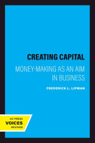 Title: Creating Capital: Money-Making as an Aim in Business, Author: Frederick L. Lipman