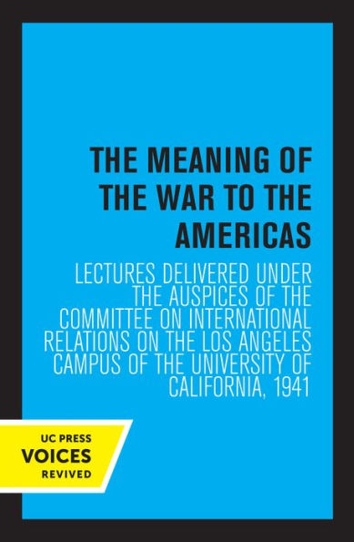 the Meaning of War to Americas: Lectures Delivered under Auspices Committee on International Relations Los Angeles Campus University California, 1941