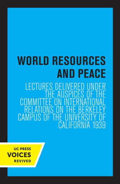 World Resources and Peace: Lectures Delivered under the Auspices of Committee on International Relations Berkeley Campus University California 1939