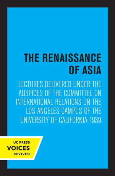 the Renaissance of Asia: Lectures Delivered under Auspices Committee on International Relations Los Angeles Campus University California 1939