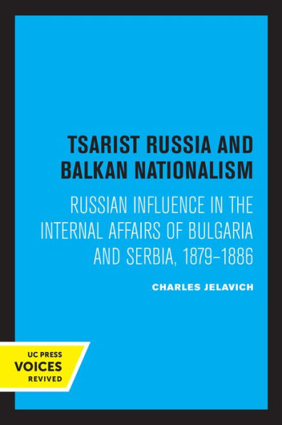Tsarist Russia and Balkan Nationalism: Russian Influence the Internal Affairs of Bulgaria Serbia, 1879-1886