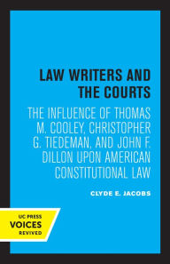 Title: Law Writers and the Courts: The Influence of Thomas M. Cooley, Christopher G. Tiedeman, and John F. Dillon Upon American Constitutional Law, Author: Clyde E. Jacobs