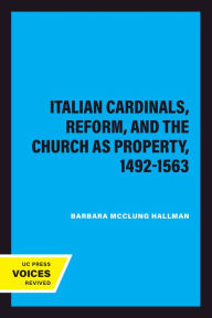 Title: Italian Cardinals, Reform, and the Church as Property, 1492-1563, Author: Barbara Mcclung Hallman