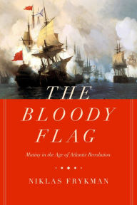 Download ebooks in pdf for free The Bloody Flag: Mutiny in the Age of Atlantic Revolution 9780520355477 by Niklas Frykman