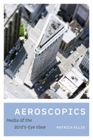 Title: Aeroscopics: Media of the Bird's-Eye View, Author: Patrick Ellis